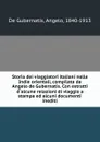 Storia dei viaggiatori italiani nelle Indie orientali, compilata da Angelo de Gubernatis. Con estratti d.alcune relazioni di viaggio a stampa ed alcuni documenti inediti - De Gubernatis