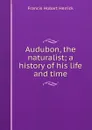 Audubon, the naturalist; a history of his life and time - Herrick Francis Hobart