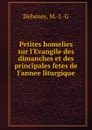 Petites homelies sur l.Evangile des dimanches et des principales fetes de l.annee liturgique - M.J. G. Debeney