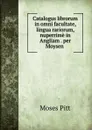 Catalogus librorum in omni facultate, . lingua rariorum, nuperrime in Angliam . per Moysen . - Moses Pitt