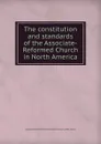 The constitution and standards of the Associate-Reformed Church in North America - Associate Reformed Presbyterian Church