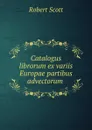 Catalogus librorum ex variis Europae partibus advectorum . - Robert Scott