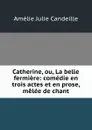 Catherine, ou, La belle fermiere: comedie en trois actes et en prose, melee de chant - Amélie Julie Candeille