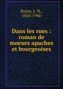 Dans les rues : roman de moeurs apaches et bourgeoises - J. H. Rosny