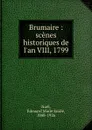 Brumaire : scenes historiques de l.an VIII, 1799 - Edouard Marie Emile Noël