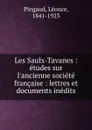 Les Saulx-Tavanes : etudes sur l.ancienne societe francaise : lettres et documents inedits - Léonce Pingaud