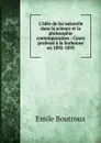 L.Idee de loi naturelle dans la science et la philosophie contemporaines : Cours professe a la Sorbonne en 1892-1893 - Emile Boutroux