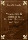 Vita inedita di Raffaello da Urbino : illustrata con note - Angelo Comolli