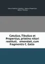 Catullus, Tibullus et Propertius, pristino nitori restituti, . emendati, cum fragmentis C. Gallo . - Gaius Valerius Catullus