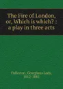 The Fire of London, or, Which is which. : a play in three acts - Georgiana Lady Fullerton