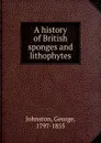 A history of British sponges and lithophytes - George Johnston