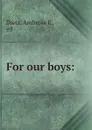 For our boys: - Ambrose P. Dietz