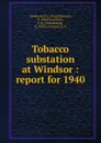 Tobacco substation at Windsor : report for 1940 - Paul Johnson Anderson