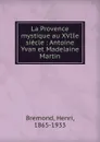 La Provence mystique au XVIIe siecle : Antoine Yvan et Madelaine Martin - Henri Bremond