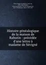 Histoire genealogique de la maison de Rabutin : precedee d.une lettre a madame de Sevigne - Roger de Rabutin Bussy