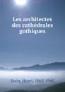 Les architectes des cathedrales gothiques - Henri Stein