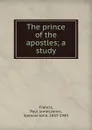 The prince of the apostles; a study - Paul James Francis