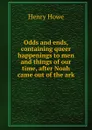 Odds and ends, containing queer happenings to men and things of our time, after Noah came out of the ark - Henry Howe