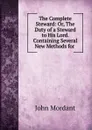 The Complete Steward: Or, The Duty of a Steward to His Lord. Containing Several New Methods for . - John Mordant