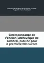 Correspondance de Fenelon: archeveque de Cambrai, publiee pour la premiere fois sur les . - François de Salignac de La Mothe-Fénelon