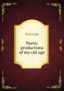 Poetic productions of my old age - James Taylor Huffmaster