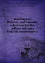 Washington, Webster, and Lincoln; selections for the college entrance English requirements - Joseph Villiers Denney