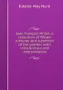 Jean Francois Millet; a collection of fifteen pictures and a portrait of the painter, with introduction and interpretation - Estelle May Hurll