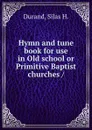 Hymn and tune book for use in Old school or Primitive Baptist churches / - Silas H. Durand