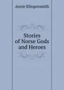 Stories of Norse Gods and Heroes - Annie Klingensmith