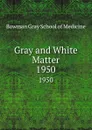 Gray and White Matter. 1950 - Bowman Gray School of Medicine