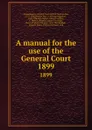 A manual for the use of the General Court. 1899 - Stephen Nye Gifford