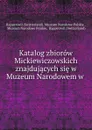 Katalog zbiorow Mickiewiczowskich znajdujacych sie w Muzeum Narodowem w . - Switzerland. Muzeum Narodowe Polskie