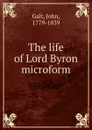 The life of Lord Byron microform - John Galt