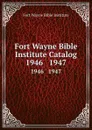 Fort Wayne Bible Institute Catalog. 1946   1947 - Fort Wayne Bible Institute