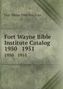 Fort Wayne Bible Institute Catalog. 1950   1951 - Fort Wayne Bible Institute