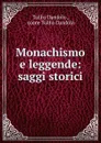 Monachismo e leggende: saggi storici - Tullio Dandolo
