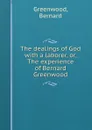 The dealings of God with a laborer, or, The experience of Bernard Greenwood - Bernard Greenwood