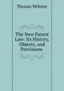 The New Patent Law: Its History, Objects, and Provisions . - Thomas Webster