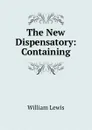 The New Dispensatory: Containing - William Lewis