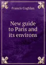 New guide to Paris and its environs - Francis Coghlan