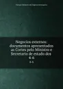 Negocios externos: documentos apresentados as Cortes pelo Ministro e Secretario de estado dos . 4-6 - Portugal. Ministerio dos Negocios Estrangeiros