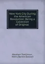 New York City During the American Revolution: Being a Collection of Original . - Abraham Tomlinson