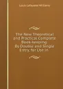 The New Theoretical and Practical Complete Book-keeping: By Double and Single Entry, for Use in . - Louis Lafayette Williams