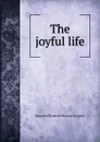 The joyful life - Margaret E.M. Sangster
