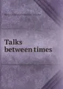 Talks between times - Margaret E.M. Sangster