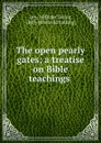 The open pearly gates; a treatise on Bible teachings - William Taylor Lee