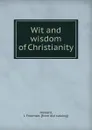 Wit and wisdom of Christianity - J. Freeman Howard