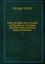 Notes of Eight Year.s Travels and Residence in Europe, with His North American Indian Collection . 1 - George Catlin