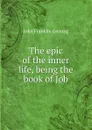 The epic of the inner life, being the book of Job - Genung John Franklin