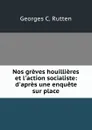 Nos greves houillieres et l.action socialiste: d.apres une enquete sur place - Georges C. Rutten